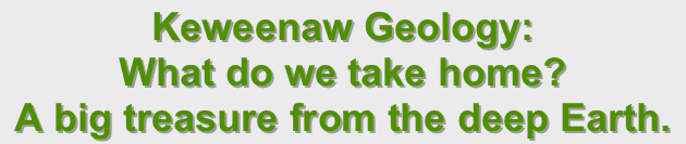 Keweenaw Geology: 
What do we take home?
A big treasure from the deep Earth.