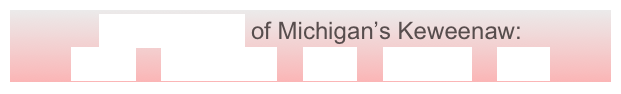 GeoElements of Michigan’s Keweenaw:
Lavas    Sandstone    Fault    Glaciers    Lake