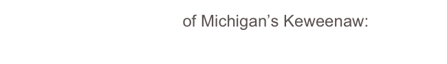 GeoElements of Michigan’s Keweenaw:
Lavas    Sandstone    Fault    Glaciers    Lake
